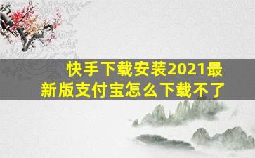 快手下载安装2021最新版支付宝怎么下载不了