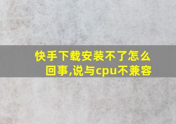 快手下载安装不了怎么回事,说与cpu不兼容