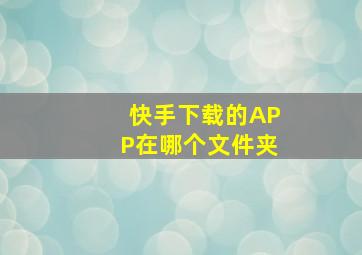 快手下载的APP在哪个文件夹