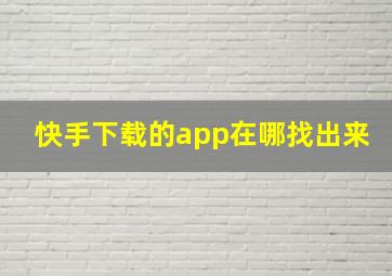 快手下载的app在哪找出来