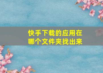 快手下载的应用在哪个文件夹找出来