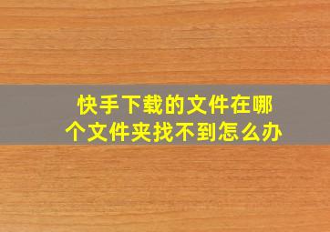 快手下载的文件在哪个文件夹找不到怎么办