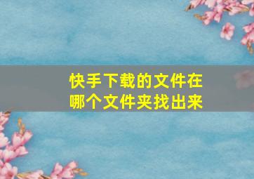 快手下载的文件在哪个文件夹找出来