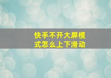 快手不开大屏模式怎么上下滑动