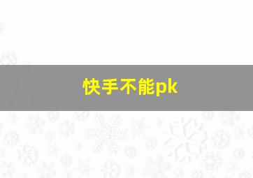 快手不能pk