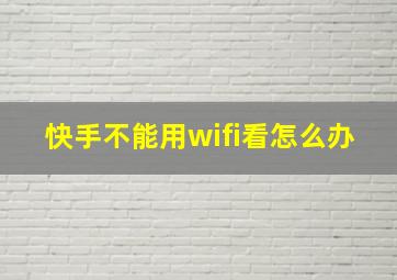 快手不能用wifi看怎么办