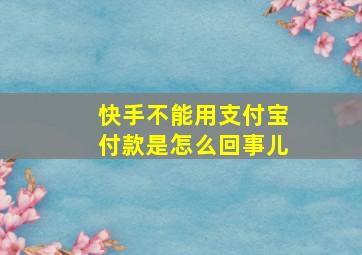 快手不能用支付宝付款是怎么回事儿