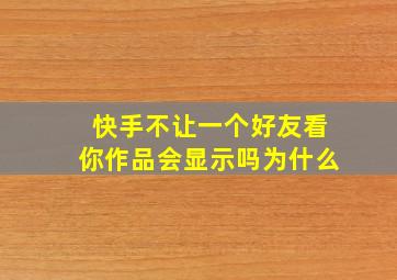 快手不让一个好友看你作品会显示吗为什么