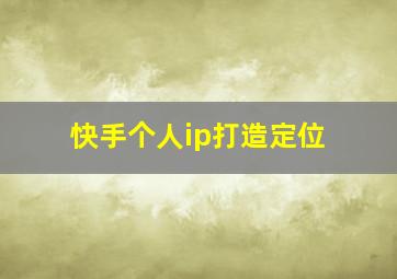 快手个人ip打造定位