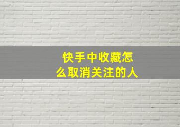 快手中收藏怎么取消关注的人