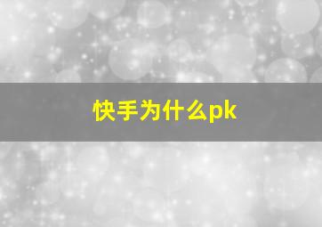 快手为什么pk