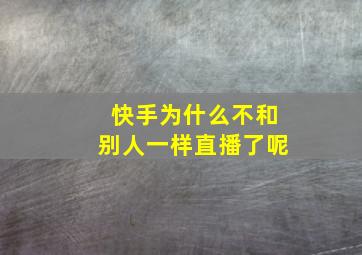 快手为什么不和别人一样直播了呢