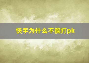 快手为什么不能打pk