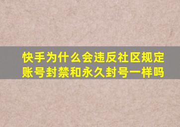 快手为什么会违反社区规定账号封禁和永久封号一样吗