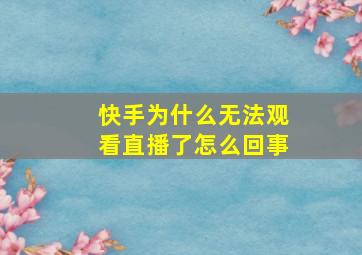 快手为什么无法观看直播了怎么回事