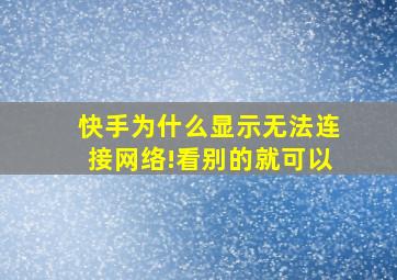 快手为什么显示无法连接网络!看别的就可以