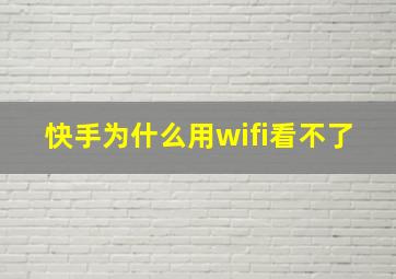 快手为什么用wifi看不了