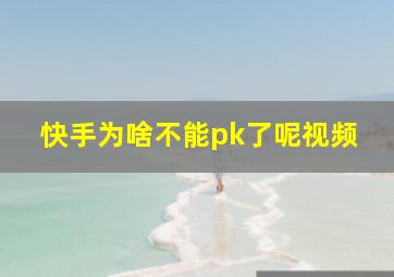 快手为啥不能pk了呢视频