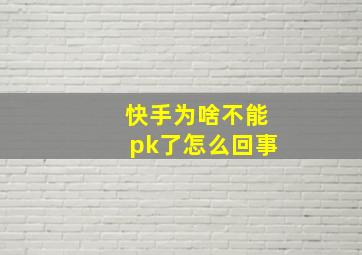 快手为啥不能pk了怎么回事