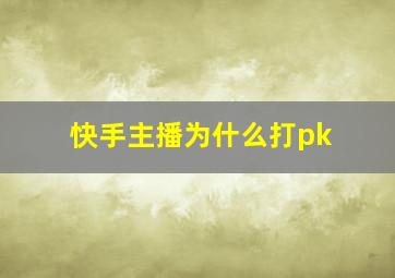 快手主播为什么打pk