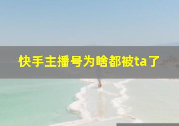 快手主播号为啥都被ta了