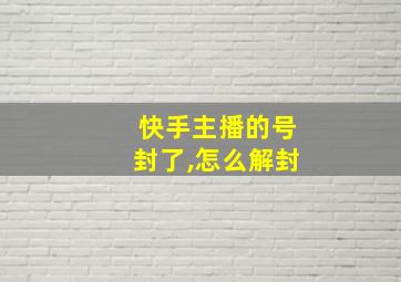 快手主播的号封了,怎么解封