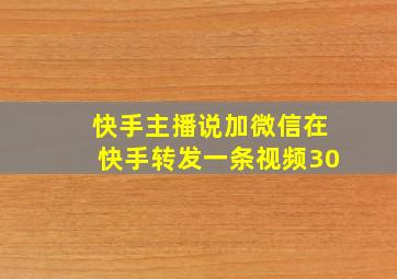 快手主播说加微信在快手转发一条视频30