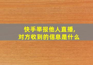 快手举报他人直播,对方收到的信息是什么