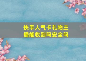 快手人气卡礼物主播能收到吗安全吗