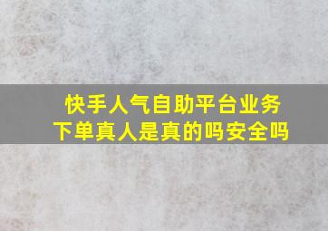 快手人气自助平台业务下单真人是真的吗安全吗