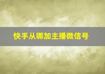 快手从哪加主播微信号