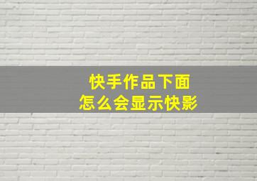 快手作品下面怎么会显示快影