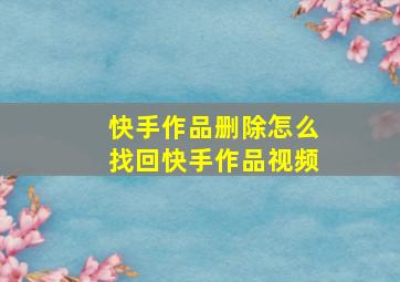 快手作品删除怎么找回快手作品视频