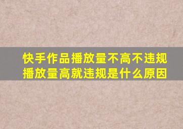 快手作品播放量不高不违规播放量高就违规是什么原因