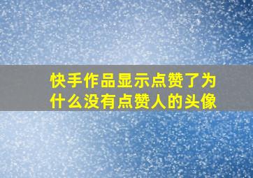 快手作品显示点赞了为什么没有点赞人的头像