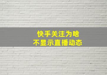 快手关注为啥不显示直播动态