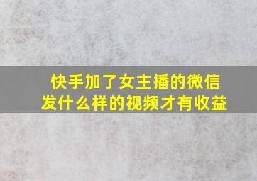 快手加了女主播的微信发什么样的视频才有收益