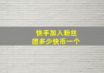 快手加入粉丝团多少快币一个