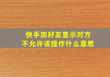 快手加好友显示对方不允许该操作什么意思