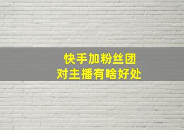 快手加粉丝团对主播有啥好处