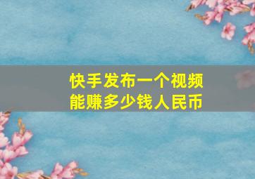 快手发布一个视频能赚多少钱人民币