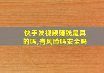 快手发视频赚钱是真的吗,有风险吗安全吗