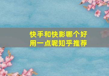 快手和快影哪个好用一点呢知乎推荐