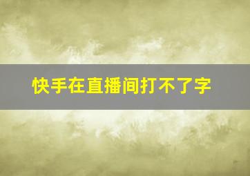 快手在直播间打不了字