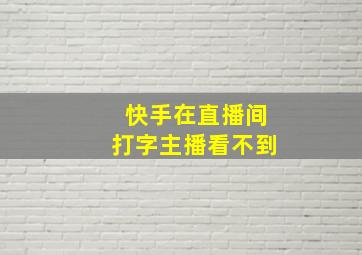 快手在直播间打字主播看不到