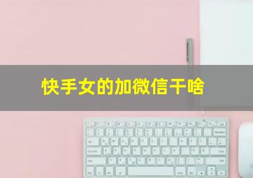 快手女的加微信干啥