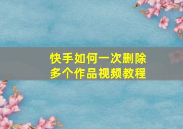 快手如何一次删除多个作品视频教程