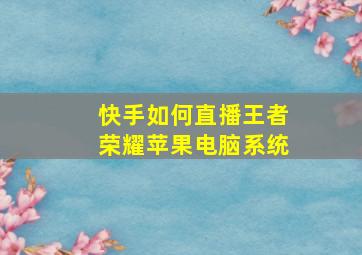 快手如何直播王者荣耀苹果电脑系统