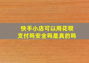 快手小店可以用花呗支付吗安全吗是真的吗