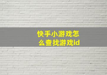 快手小游戏怎么查找游戏id